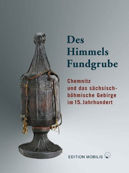 Des Himmels Fundgrube: Chemnitz und das sächsisch-böhmische Gebirge im 15. Jahrhundert