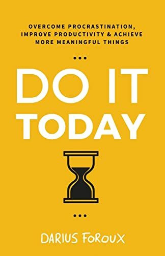 Do It Today: Overcome Procrastination, Improve Productivity, and Achieve More Meaningful Things