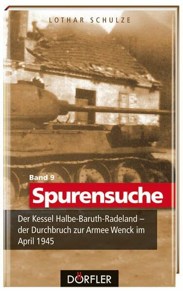 Spurensuche Band 9: Der Kessel Halbe-Baruth-Radeland - der Durchbruch zur Armee Wenck im April 1945