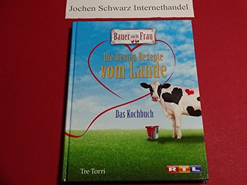 Bauer sucht Frau - Die besten Rezepte vom Lande: Das Kochbuch