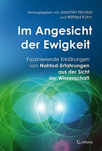 Im Angesicht der Ewigkeit: Faszinierende Erklärungen von Nahtod-Erfahrungen aus der Sicht der Wissenschaft