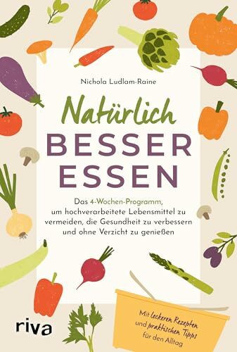 Natürlich besser essen: Das 4-Wochen-Programm, um hochverarbeitete Lebensmittel zu vermeiden, die Gesundheit nachhaltig zu verbessern und ohne Verzicht zu genießen | Mit Rezepten