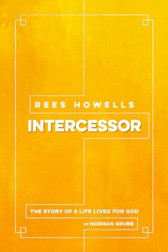 Rees Howells Intercessor: The Story of a Life Lived for God