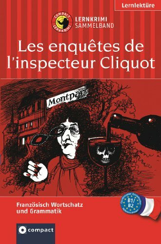 Les enquêtes de l'inspecteur Cliquot (Lernkrimi Sammelband): Französisch Grundwortschatz, Aufbauwortschatz & Grammatik. Niveau B1 / B2