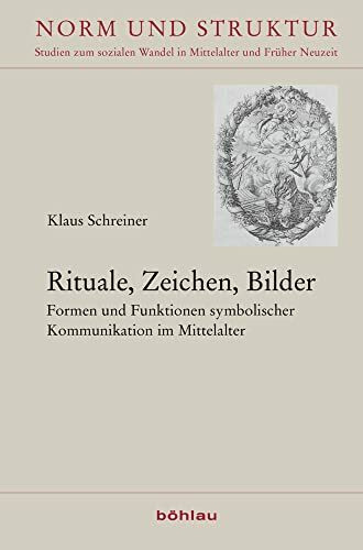Rituale, Zeichen, Bilder: Formen und Funktionen symbolischer Kommunikation im Mittelalter. Festschrift für Klaus Schreiner zum 80. Geburtstag (Norm ... in Mittelalter und Früher Neuzeit, Band 40)