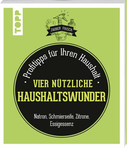 Nützliche Haushaltswunder (Zauberfrisch): Profitipps für Ihren Haushalt: Natron, Schmierseife, Essig, Zitrone & Co.