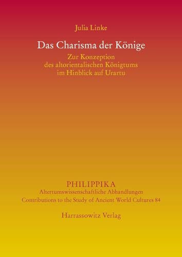 Das Charisma der Könige: Zur Konzeption des altorientalischen Königtums im Hinblick auf Urartu (Philippika: Altertumskundliche Abhandlungen)