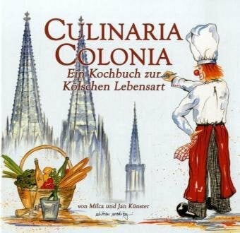 Culinaria Colonia: Ein Kochbuch zur Kölschen Lebensart