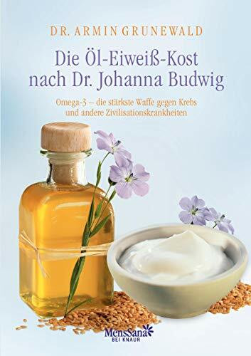 Die Öl-Eiweiß-Kost nach Dr. Johanna Budwig: Omega-3 - die stärkste Waffe gegen Krebs und andere Zivilisationskrankheiten