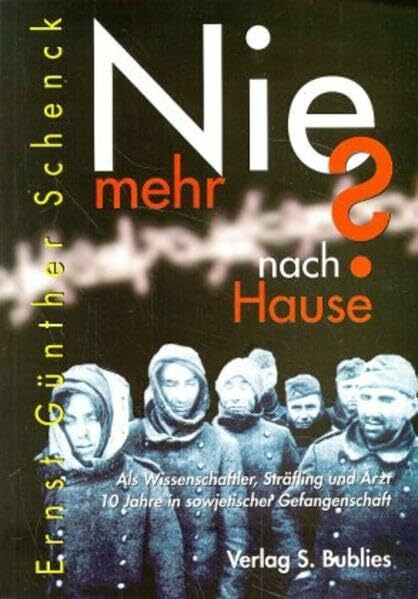 Nie mehr nach Hause?: Als Wissenschaftler, Sträfling und Arzt 10 Jahre in sowjetischer Gefangenschaft