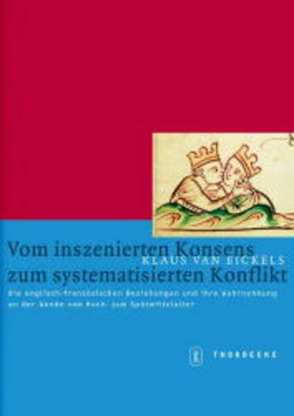 Vom inszenierten Konsens zum systematisierten Konflikt: Die englisch-französischen Beziehungen und ihre Wahrnehmung an der Wende vom Hoch- zum Spätmittelalter (Mittelalter-Forschungen)