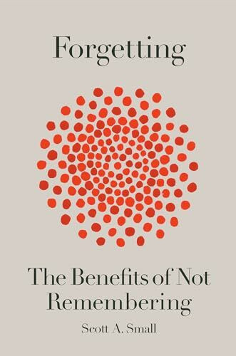 Forgetting: The Benefits of Not Remembering