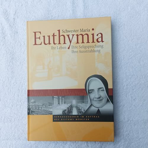 Schwester Maria Euthymia: Ihr Leben - Ihre Seeligsprechung - Ihre Ausstrahlung