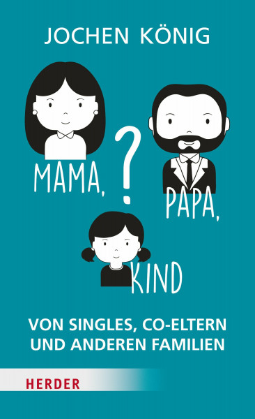 Mama, Papa, Kind?: Von Singles, Co-Eltern, und anderen Familien