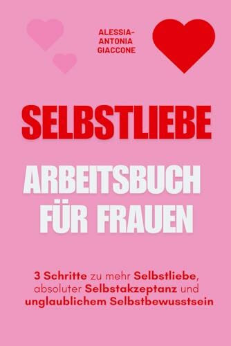 Selbstliebe Arbeitsbuch für Frauen: 3 Schritte zu mehr Selbstliebe, absoluter Selbstakzeptanz und unglaublichem Selbstbewusstsein