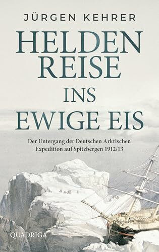 Heldenreise ins ewige Eis: Der Untergang der Deutschen Arktischen Expedition auf Spitzbergen 1912/13