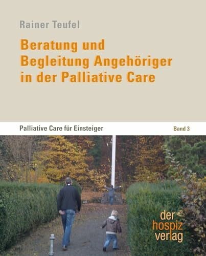 Beratung und Begleitung Angehöriger in der Palliative Care: Palliative Care für Einsteiger Band 3. Praxisbuch für Palliative Care, Palliativpflege, ... und Sterbebegleitung. Für Haupt- und Ehrenamt
