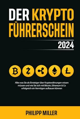 Der Kryptoführerschein 2024 – Alles was Sie als Einsteiger über Kryptowährungen wissen müssen und wie Sie sich mit Bitcoin, Ethereum & Co erfolgreich ein Vermögen aufbauen können