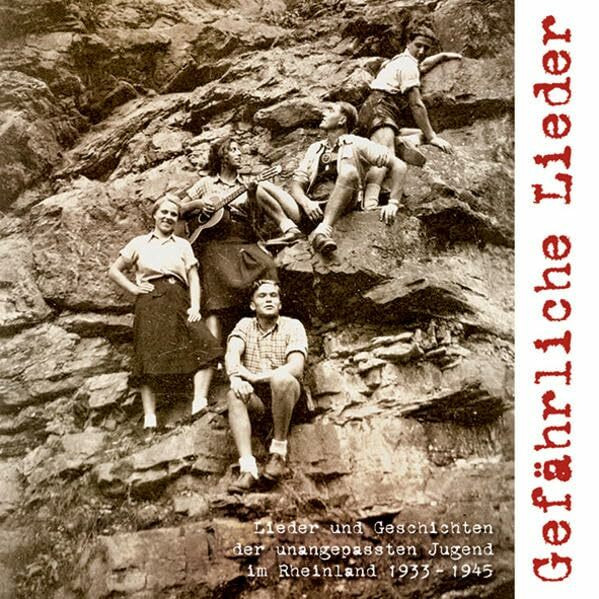 Gefährliche Lieder: Lieder und Geschichten der unangepassten Jugend im Rheinland 1933-1945