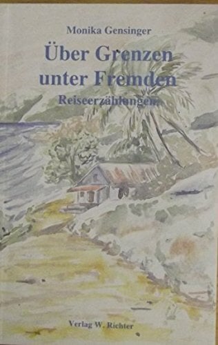 Über Grenzen unter Fremden. Reiseerzählungen Über Grenzen unter Fremden. Reiseerzählungen