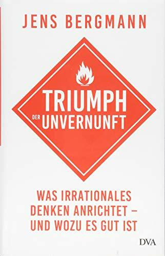 Triumph der Unvernunft: Was irrationales Denken anrichtet – und wozu es gut ist