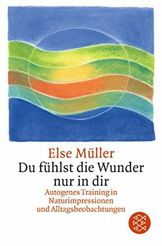 Du fühlst die Wunder nur in dir: Autogenes Training in Naturimpressionen und Alltagsbeobachtungen: Autogenes Training und Meditation in Alltagsbeobachtungen, Aphorismen und Haikus