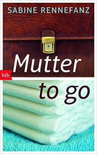 Mutter to go: Zwischen Baby und Beruf