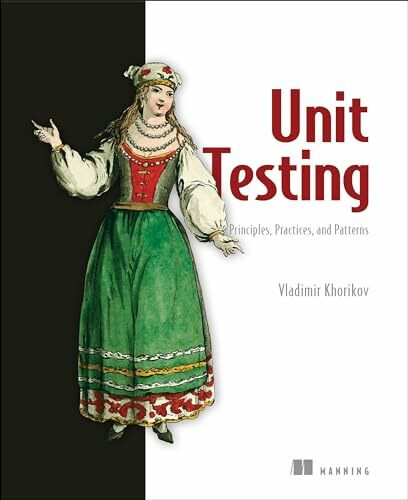 Unit Testing Principles, Practices, and Patterns: Effective Testing Styles, Patterns, and Reliable Automation for Unit Testing, Mocking, and Integration Testing with Examples in C