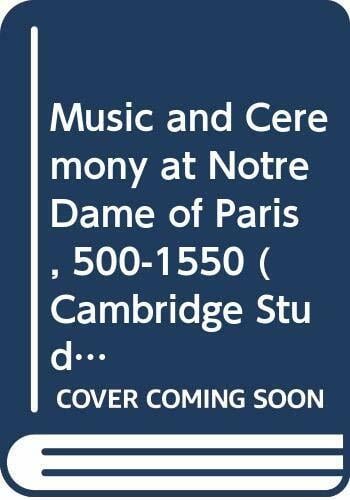 Music and Ceremony at Notre Dame of Paris, 500-1550 (Cambridge Studies in Music) Music and Ceremony at Notre Dame of Paris, 500-1550 (Cambridge Studies in Music)