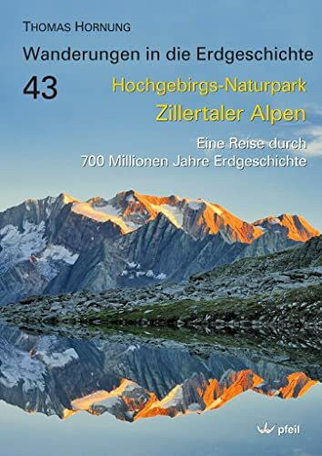 Hochgebirgs-Naturpark Zillertaler Alpen: Eine Reise durch 700 Millionen Jahre Erdgeschichte (Wanderungen in die Erdgeschichte)
