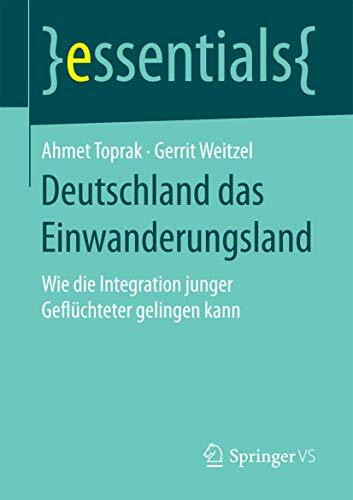 Deutschland das Einwanderungsland: Wie die Integration junger Geflüchteter gelingen kann (essentials)