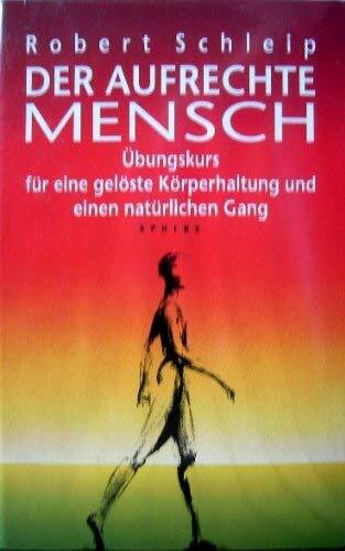 Der aufrechte Mensch: Übungskurs für eine gelöste Körperhaltung und einen natürlichen Gang