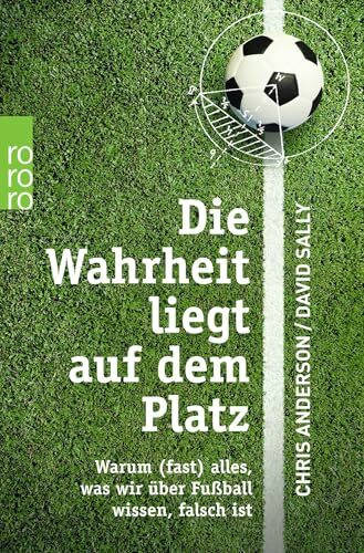 Die Wahrheit liegt auf dem Platz: Warum (fast) alles, was wir über Fußball wissen, falsch ist