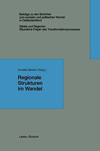 Regionale Strukturen im Wandel (Beiträge zu den Berichten der Kommision für die Erforschung des sozialen und politischen Wandels in den neuen Bundesländern e.V. (KSPW), 5.1)