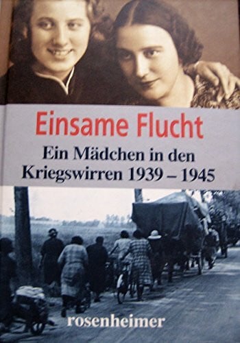 Einsame Flucht. Ein Mädchen in den Kriegswirren 1939 - 1945