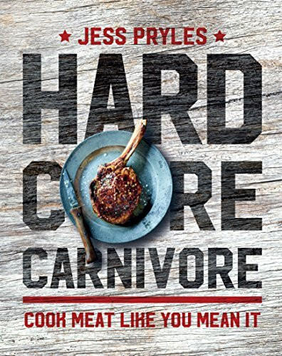 Hardcore Carnivore: Cook Meat Like You Mean it