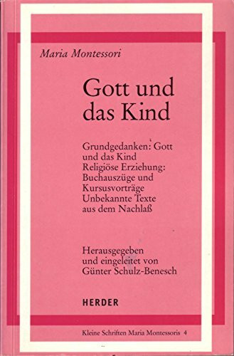 Gott und das Kind: Grundgedanken: Gott und das Kind. Religiöse Erziehung: Buchauszüge und Kursusvorträge. Unbekannte Texte aus dem Nachlass
