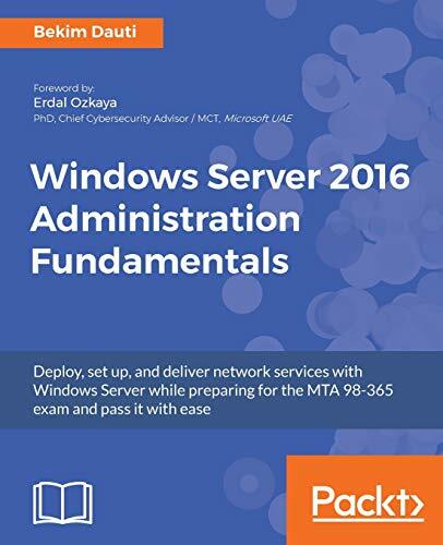 Windows Server 2016 Administration Fundamentals: Deploy, set up, and deliver network services with Windows Server while preparing for the MTA 98-365 exam and... Windows Server 2016 Administration Fundamentals: Deploy, set up, and deliver network services with Windows Server while preparing for the MTA 98-365 exam and pass it with ease