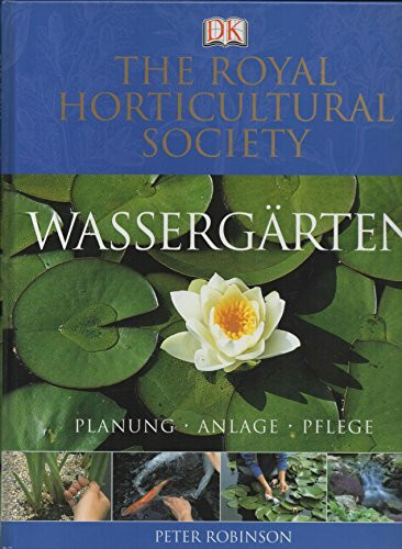 Wassergärten: Planung, Anlage, Pflege: The Royal Horticultural Society. Planung, Anlage, Pflege