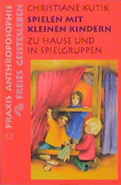 Spielen mit kleinen Kindern: Zu Hause und in Spielgruppen (Praxis Anthroposophie)