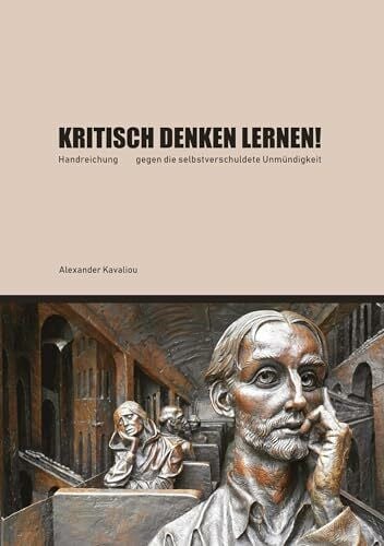 kritisch denken lernen!: Handreichung gegen die selbstverschuldete Unmündigkeit