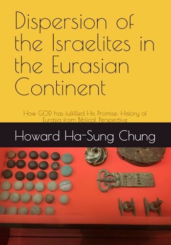 Dispersion of the Israelites in the Eurasian Continent: How GOD has fulfilled His Promise: History of Eurasia from Biblical Perspective (The History of the Kingdom of GOD, Band 1)