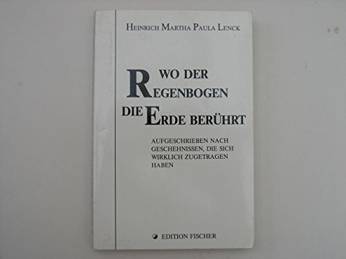 Wo der Regenbogen die Erde berührt: Aufgeschrieben nach Geschehnissen, die sich wirklich zugetragen haben