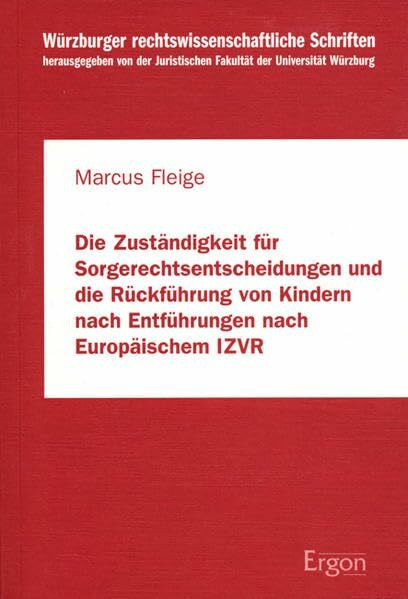 Die Zuständigkeit für Sorgerechtsentscheidungen und die Rückführung von Kindern nach Entführungen nach Europäischem IZVR: Diss. (Würzburger rechtswissenschaftliche Schriften, Band 60)