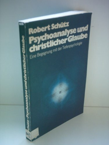 Robert Schütz: Psychoanalyse und christlicher Glaube - Eine Begegnung mit der Tiefenpsychologie