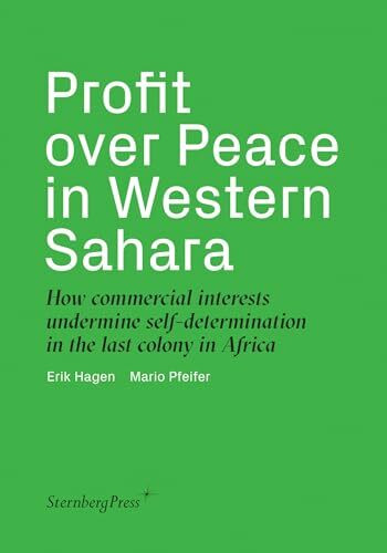 Profit over Peace in Western Sahara: How Commercial Interests Undermine Self-determination in the Last Colony in Africa (Sternberg Press)