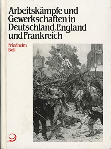 Arbeitskämpfe und Gewerkschaften in Deutschland, England und Frankreich: Ihre Entwicklung vom 19. zum 20. Jahrhundert (Veröffentlichungen des Instituts für Sozialgeschichte Braunschweig, Bonn)