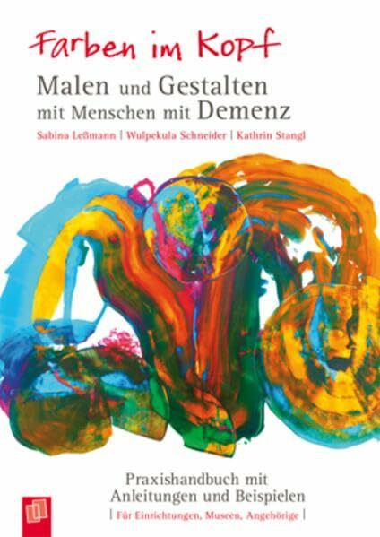 Farben im Kopf: Malen und Gestalten mit Menschen mit Demenz: Praxishandbuch mit Anleitungen und Beispielen