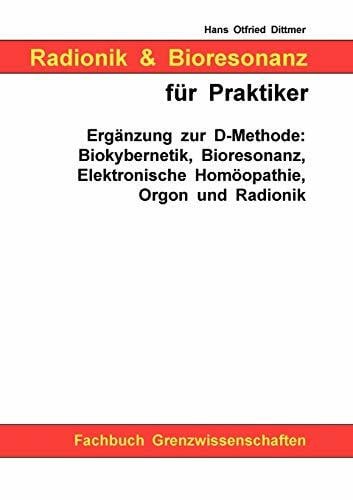 Radionik und Bioresonanz für Praktiker. Ergänzung zur D-Methode: Biokybernetik, Bioresonanz, Elektronische Homöopathie, Orgon und Radionik.