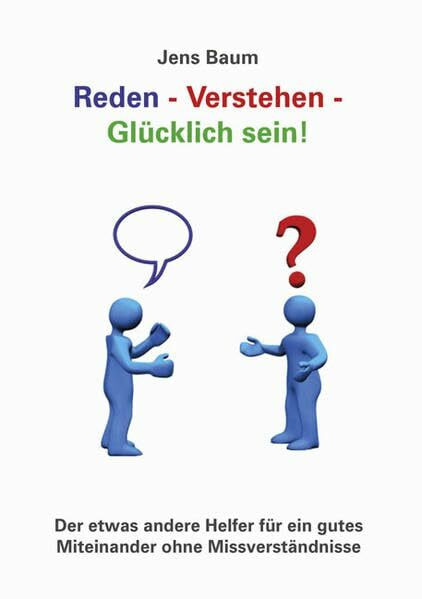 Reden - Verstehen - Glücklich sein!: Der etwas andere Helfer für ein gutes Miteinander ohne Missverständnisse